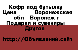 Кофр под бутылку › Цена ­ 312 - Воронежская обл., Воронеж г. Подарки и сувениры » Другое   